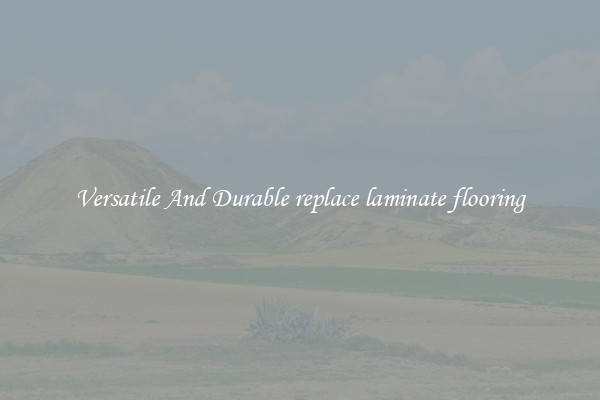Versatile And Durable replace laminate flooring