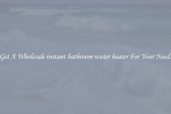 Get A Wholesale instant bathroom water heater For Your Needs