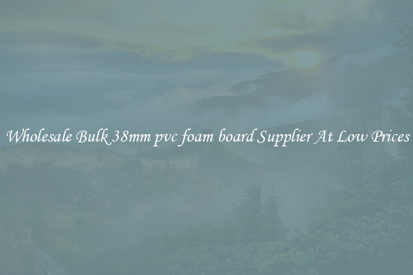 Wholesale Bulk 38mm pvc foam board Supplier At Low Prices