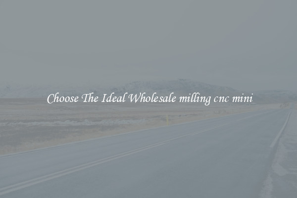 Choose The Ideal Wholesale milling cnc mini