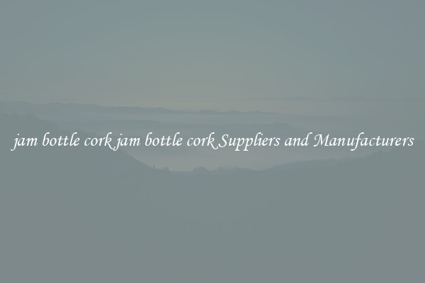 jam bottle cork jam bottle cork Suppliers and Manufacturers