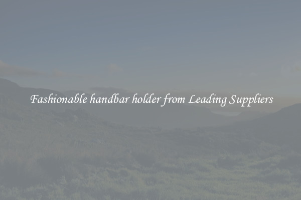 Fashionable handbar holder from Leading Suppliers