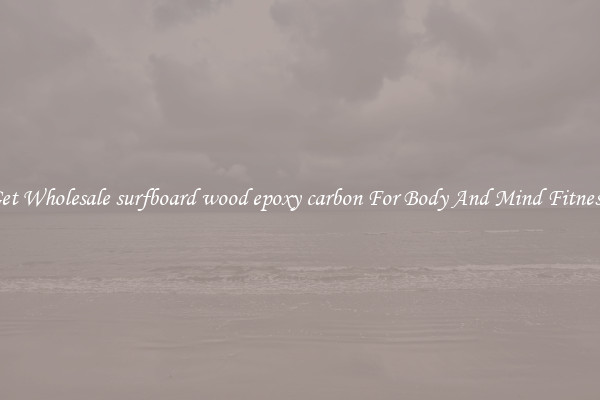 Get Wholesale surfboard wood epoxy carbon For Body And Mind Fitness.