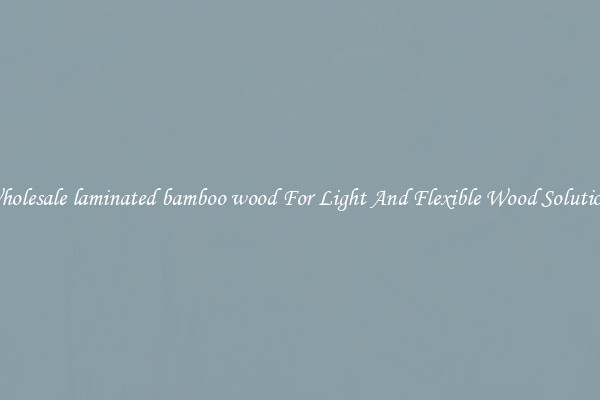 Wholesale laminated bamboo wood For Light And Flexible Wood Solutions