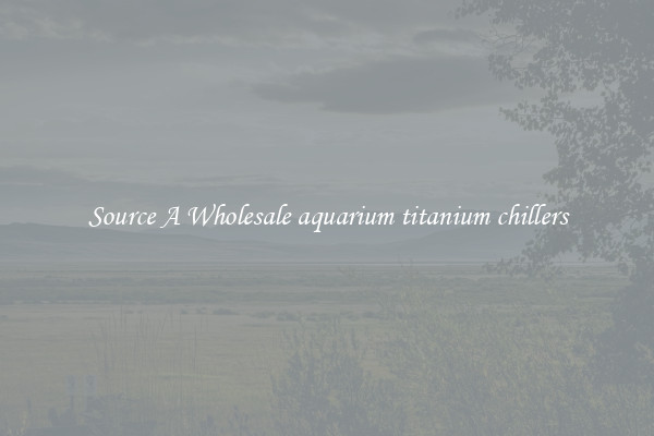Source A Wholesale aquarium titanium chillers